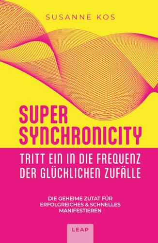SUPER SYNCHRONICITY - Tritt ein in die Frequenz der glücklichen Zufälle: Die geheime Zutat für erfolgreiches & schnelles Manifestieren