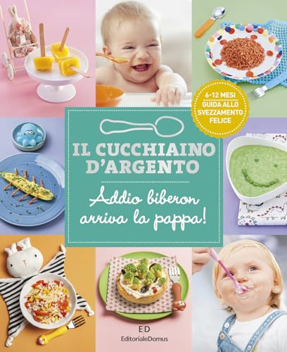 Il Cucchiaino d'Argento: Vol. 11 Addio Biberon Arriva la Pappa Guida allo Svezzamento Felice 6 & 12 Mesi