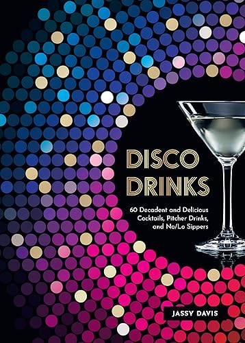Disco Drinks: 60 Decadent and Delicious Cocktails, Pitcher Drinks, and No/Lo Sippers