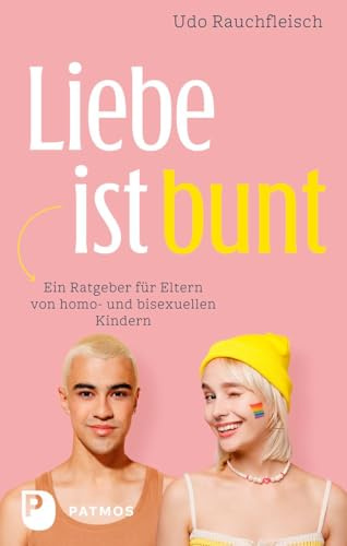 Liebe ist bunt: Ein Ratgeber für Eltern von homo- und bisexuellen Kindern