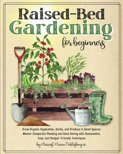 Raised Bed Gardening for Beginners: Grow Organic Vegetables, Herbs, and Produce in Small Spaces: Master Companion Planting and Seed Saving with Sustainable, Easy, and Budget-Friendly Techniques