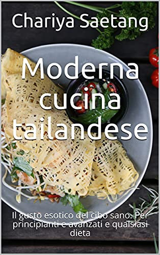 Moderna cucina tailandese: Il gusto esotico del cibo sano. Per principianti e avanzati e qualsiasi dieta