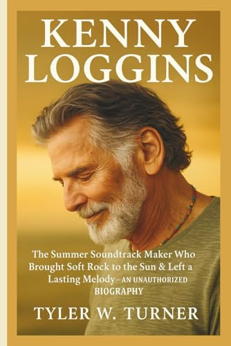 KENNY LOGGINS: The Summer Soundtrack Maker Who Brought Soft Rock to the Sun & Left a Lasting Melody–AN UNAUTHORIZED BIOGRAPHY
