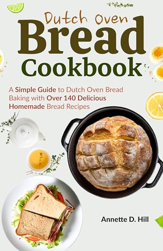 Dutch Oven Bread Cookbook: A Simple Guide to Dutch Oven Bread Baking with Over 140 Delicious Homemade Bread Recipes
