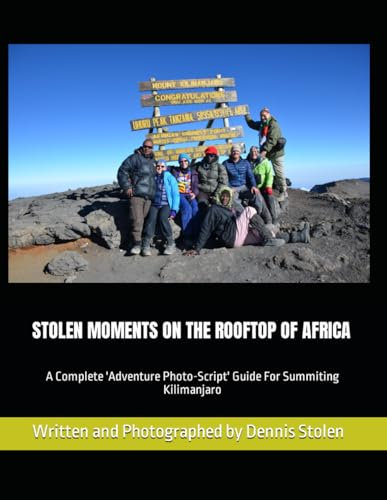 STOLEN MOMENTS ON THE ROOFTOP OF AFRICA: A Complete 'Adventure Photo-Script' Guide For Summiting Kilimanjaro (Stolen Moments Adventures)