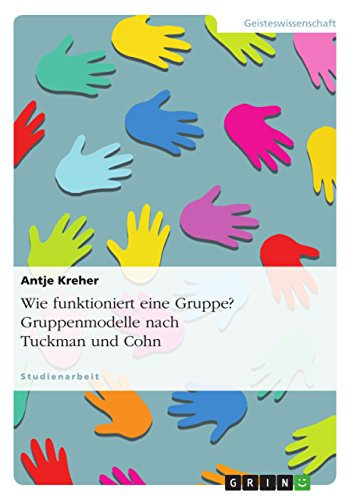 Wie funktioniert eine Gruppe? Gruppenmodelle nach Tuckman und Cohn: Das Gruppenphasenmodell nach Tuckman und Themenzentrierte Interaktion