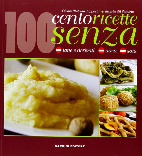 Cento ricette senza latte e derivati, uova e soia