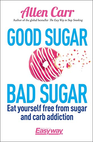 Good Sugar Bad Sugar: Eat yourself free from sugar and carb addiction (Allen Carr's Easyway, 23)