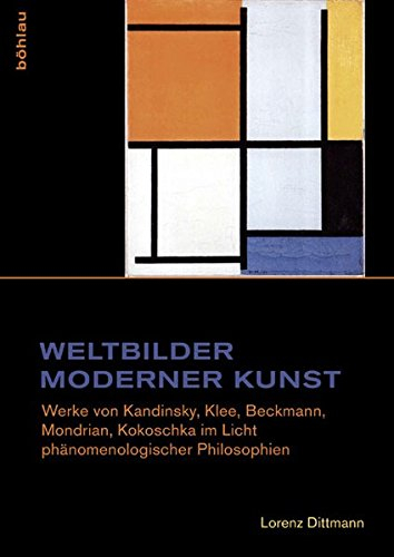 Weltbilder moderner Kunst: Werke von Kandinsky, Klee, Beckmann, Mondrian, Kokoschka im Licht phänomenologischer Philosophien (Studien zur Kunst, Band 26)