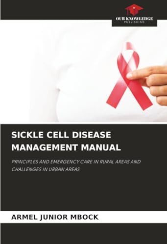 SICKLE CELL DISEASE MANAGEMENT MANUAL: PRINCIPLES AND EMERGENCY CARE IN RURAL AREAS AND CHALLENGES IN URBAN AREAS