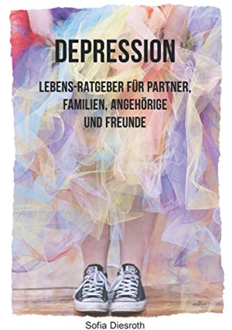 Depression: Lebens-Ratgeber für Partner, Familien, Angehörige und Freunde