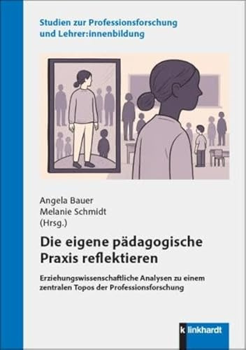 Die eigene pädagogische Praxis reflektieren: Erziehungswissenschaftliche Analysen zu einem zentralen Topos der Professionsforschung (Studien zur Professionsforschung und Lehrer:innenbildung)