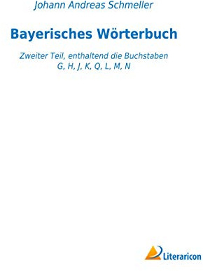 Bayerisches Wörterbuch: Zweiter Teil, enthaltend die Buchstaben G, H, J, K, Q, L, M, N