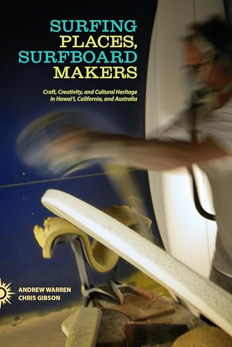 Surfing Places, Surfboard Makers: Craft, Creativity, and Cultural Heritage in Hawai i, California, and Australia