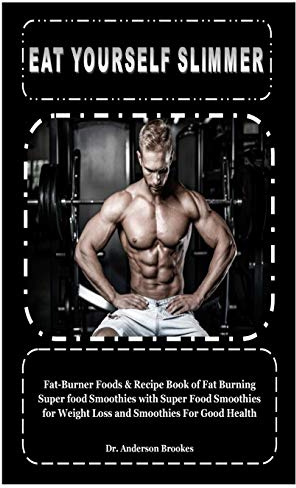 EAT YOURSELF SLIMMER: Fat-Burner Foods & Recipe Book of Fat Burning Super food Smoothies with Super Food Smoothies for Weight Loss and Smoothies For Good Health