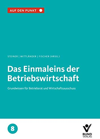 Das Einmaleins der Betriebswirtschaft: Grundwissen für Betriebsrat und Wirtschaftsausschuss Bd. 8 (Auf den Punkt)