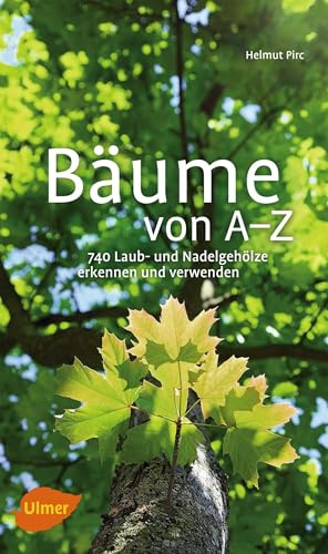 Bäume von A-Z: Erkennen und verwenden: 740 Laub- und Nadelgehölze erkennen und verwenden
