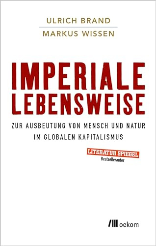 Imperiale Lebensweise: Zur Ausbeutung von Mensch und Natur im globalen Kapitalismus. Globale Auswirkungen verstehen, Kapitalistische Praktiken und ihre Alternativen