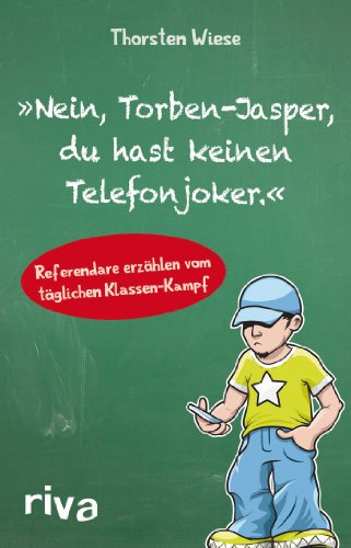 Nein, Torben-Jasper, du hast keinen Telefonjoker.: Referendare erzählen vom täglichen Klassen-Kampf