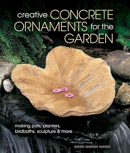 Creative Concrete Ornaments for the Garden: Making Pots, Planters, Birdbaths, Sculpture & More
