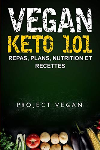 Vegan Keto 101: Repas, Plans, Nutrition et Recettes: Le guide ultime pour une perte de poids rapide sur un régime cétogène a faible teneur en glucides d'origine végétale (French edition)