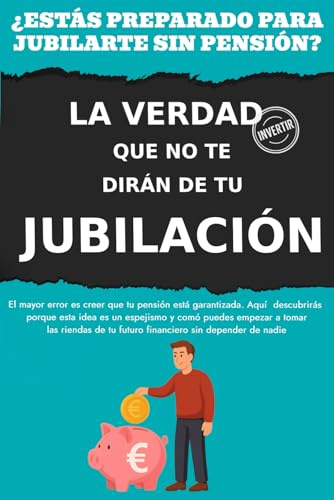 INVERTIR: LA VERDAD QUE NO TE DIRÁN DE TU JUBILACIÓN - Prepárala tú mismo (¡Los libros de finanzas e inversión para constructores de riqueza!)
