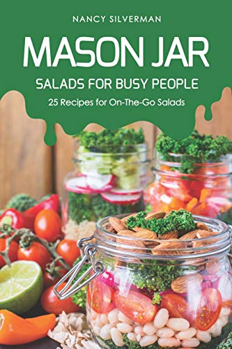 Mason Jar Salads for Busy People: 25 Recipes for On-The-Go Salads