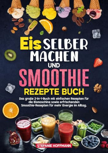 Eis selber machen und Smoothie Rezepte Buch: Das große 2-in-1-Buch mit einfachen Rezepten für die Eismaschine sowie erfrischenden Smoothie-Rezepten für mehr Energie im Alltag.