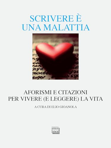 Scrivere è una malattia. Aforismi e citazioni per vivere (e leggere) la vita