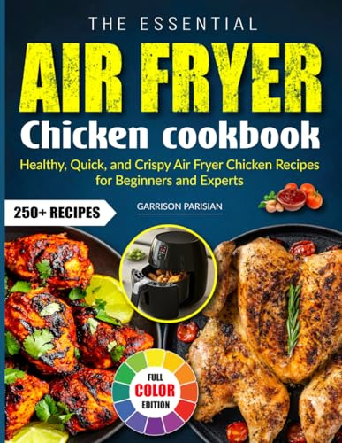 The Essential Air Fryer Chicken Cookbook: Healthy, Quick, and Crispy Air Fryer Chicken Recipes for Beginners and Experts