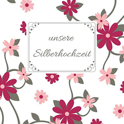 Unsere Silberhochzeit: Gästebuch für die besten Wünsche an das Jubelpaar | Erinnerungsbuch zum Selbstgestalten für über 100 Gäste | Geschenkbücher | Motiv: Blumen