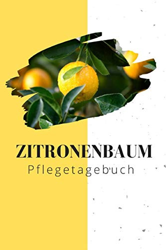 Zitronenbaum Pflegetagebuch: Notizbuch für Zitruspflanzen-Gärner zum Aufschreiben von Düngung, Schnitt, Wasserbedarf, Standort, etc.
