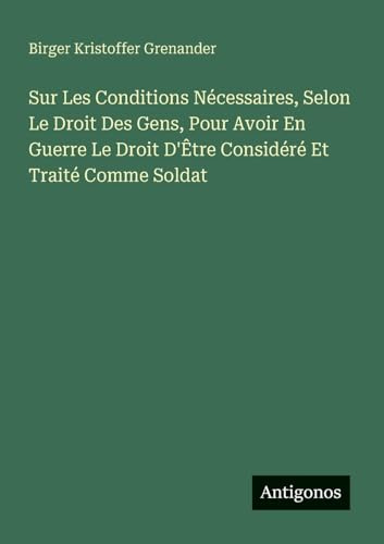 Sur Les Conditions Nécessaires, Selon Le Droit Des Gens, Pour Avoir En Guerre Le Droit D'Être Considéré Et Traité Comme Soldat