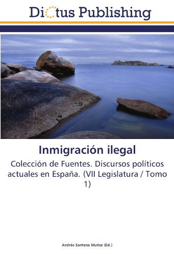 Inmigración ilegal: Colección de Fuentes. Discursos políticos actuales en España. (VII Legislatura / Tomo 1)