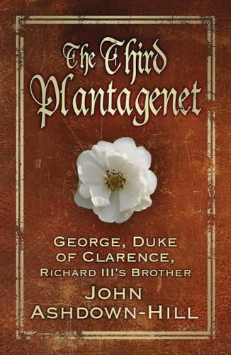 The Third Plantagenet: George, Duke of Clarence, Richard III's Brother