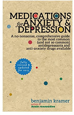 Medications for Anxiety & Depression: A no-nonsense, comprehensive guide to the most common (and not so common) antidepressants and anti-anxiety drugs available