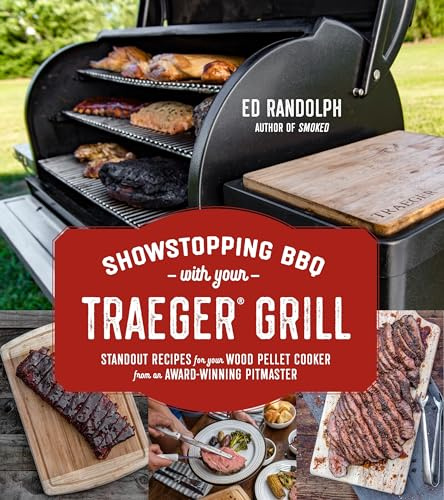 Showstopping BBQ with Your Traeger Grill: Standout Recipes for Your Wood Pellet Cooker from an Award-Winning Pitmaster