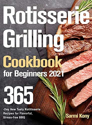 Rotisserie Grilling Cookbook for Beginners 2021: 365-Day New Tasty Rotisserie Recipes for Flavorful, Stress-free BBQ