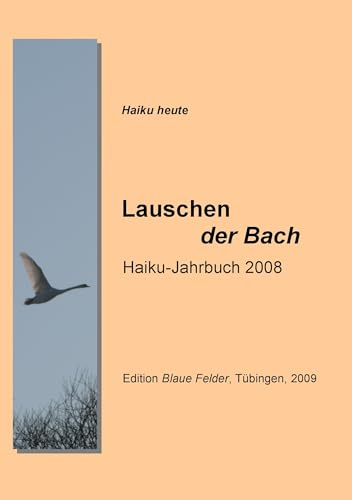 Lauschen der Bach: Haiku-Jahrbuch 2008