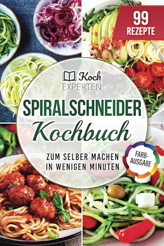 Spiralschneider Kochbuch: 99 Rezepte zum selber machen in wenigen Minuten (Überabeitete Farbausgabe)