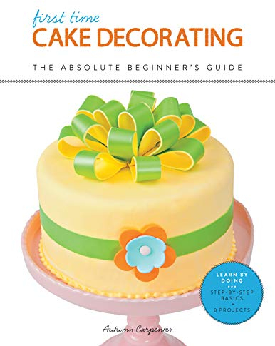 First Time Cake Decorating: The Absolute Beginner's Guide - Learn by Doing * Step-by-Step Basics + Projects (English Edition)