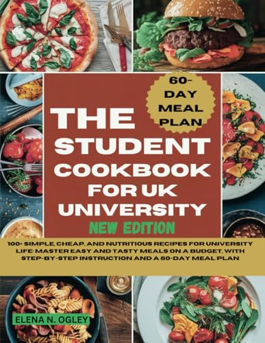 THE STUDENT COOKBOOK FOR UK UNIVERSITY NEW EDITION: 100+ Simple, Cheap, And Nutritious Recipes For University Life: Master Easy And Tasty Meals On A ... Instruction And A 60-Day Meal Plan