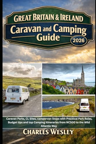 Great Britain & Ireland Caravan and Camping Guide 2026: Caravan Parks, CL Sites, campervan Stops with Practical Park Rules, Budget tips and top Camping Itineraries from NC500 to the Wild Atlantic Way