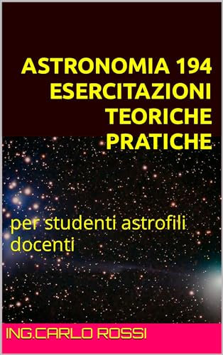 ASTRONOMIA ESERCITAZIONI TEORICHE PRATICHE: per studenti astrofili docenti (Collana tecnico scientifica J. C. Maxwell - G. Galilei Vol. 5)