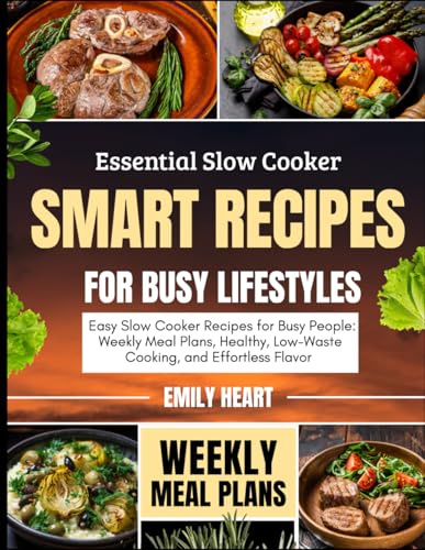 Essential Slow Cooker: Smart Recipes for Busy Lifestyles: Easy Slow Cooker Recipes for Busy People: Weekly Meal Plans, Healthy, Low-Waste Cooking, and Effortless Flavor