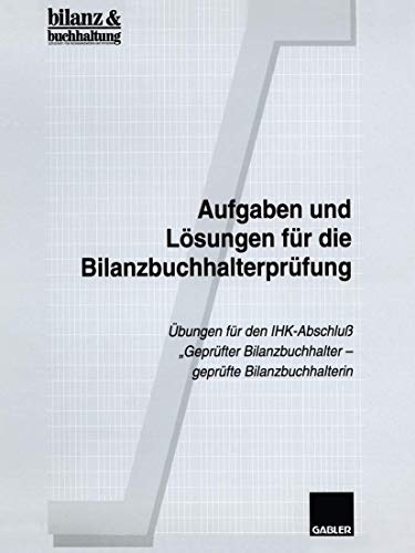 Aufgaben und Lösungen für die Bilanzbuchhalterprüfung: Übungen für den IHK-Abschluß „Geprüfter Bilanzbuchhalter ― geprüfte Bilanzbuchhalterin“
