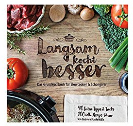 Langsam kocht besser: Das neue Grundkochbuch für Slowcooker und Schongarer