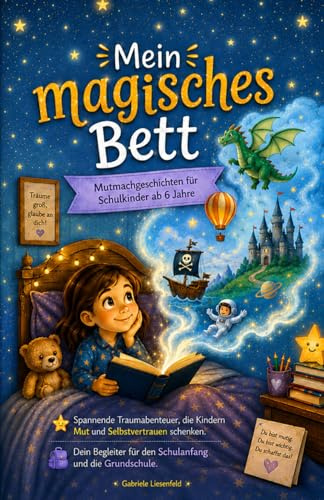 Mein magisches Bett: Mutmachgeschichten für Schulkinder ab 6 Jahre. Spannende Traumabenteuer, die Kindern Mut und Selbstvertrauen schenken. Dein Begleiter für den Schulanfang und die Grundschule