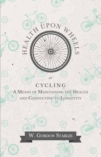 Health Upon Wheels or, Cycling A Means of Maintaining the Health and Conducting to Longevity