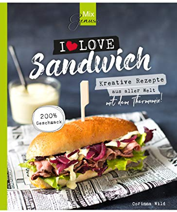MixGenuss: I LOVE SANDWICH: Kreative Rezepte aus aller Welt für den Thermomix!
